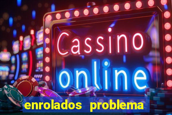 enrolados problema em dobro click jogos